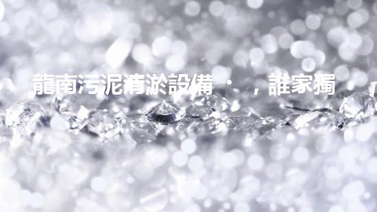 龍南污泥清淤設備，誰家獨步江湖？